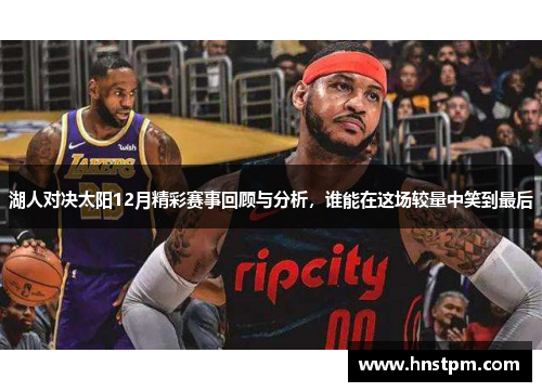 湖人对决太阳12月精彩赛事回顾与分析，谁能在这场较量中笑到最后