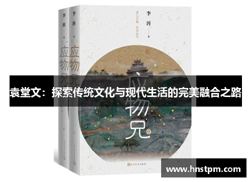 袁堂文：探索传统文化与现代生活的完美融合之路
