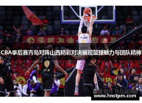 CBA季后赛青岛对阵山西精彩对决展现篮球魅力与团队精神