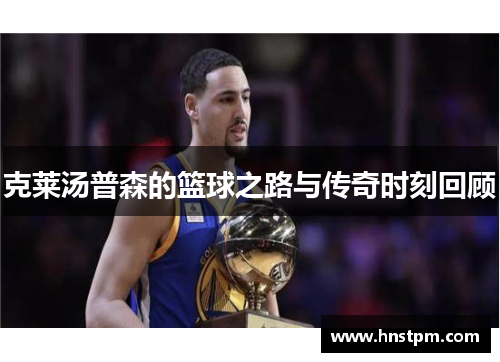 克莱汤普森的篮球之路与传奇时刻回顾