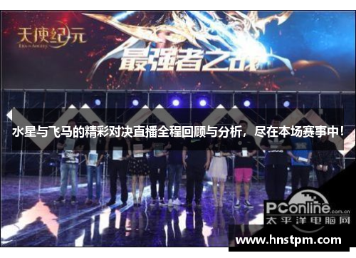 水星与飞马的精彩对决直播全程回顾与分析，尽在本场赛事中！
