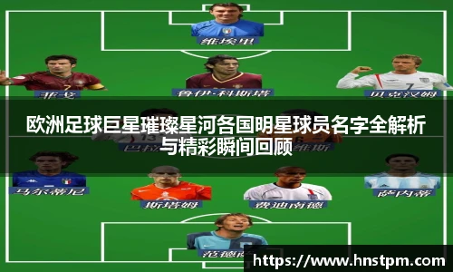 欧洲足球巨星璀璨星河各国明星球员名字全解析与精彩瞬间回顾