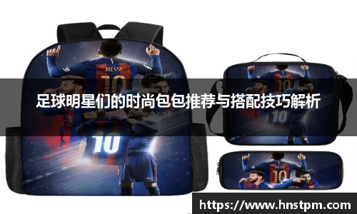 足球明星们的时尚包包推荐与搭配技巧解析